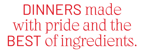 DINNERS made with pride and the best of ingredients